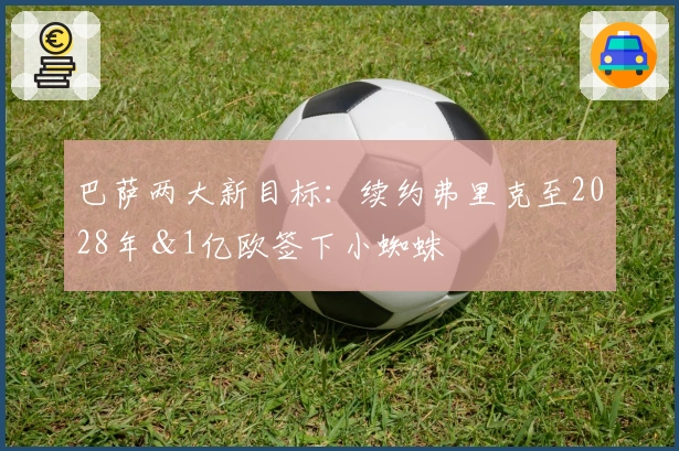 巴萨两大新目标：续约弗里克至2028年＆1亿欧签下小蜘蛛