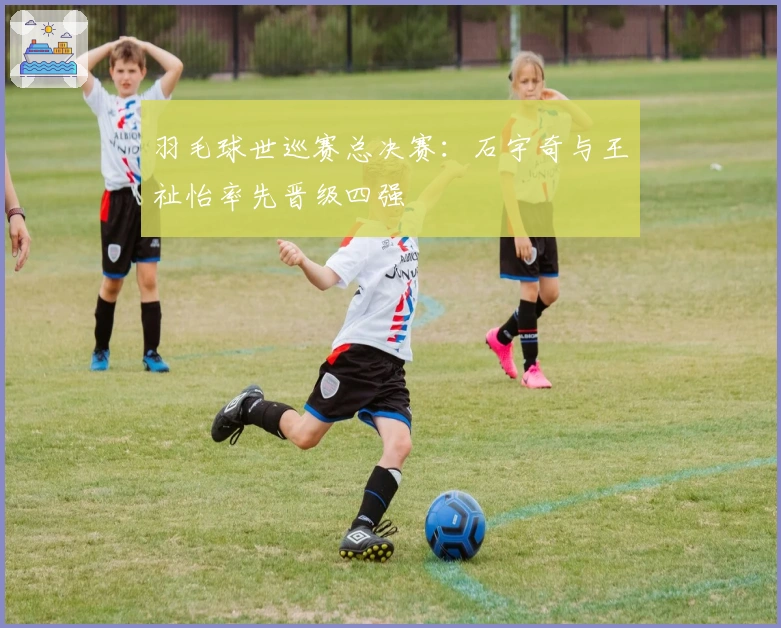 羽毛球世巡赛总决赛：石宇奇与王祉怡率先晋级四强