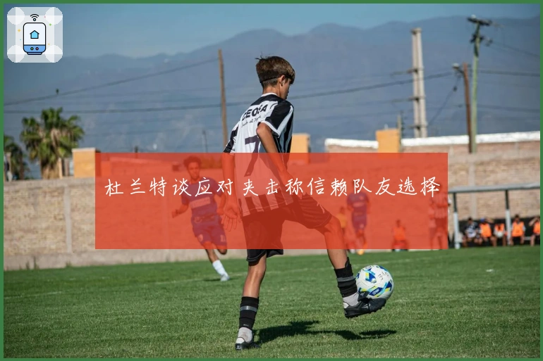 杜兰特谈应对夹击称信赖队友选择
