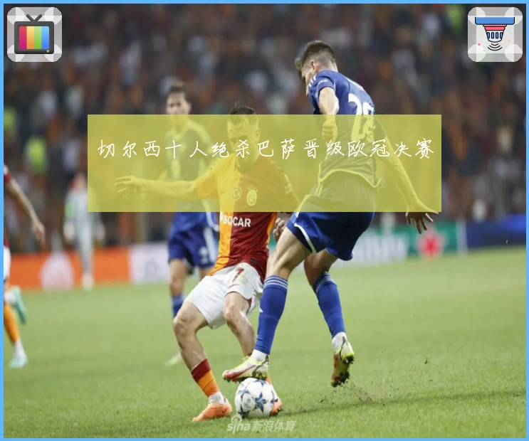 切尔西十人绝杀巴萨晋级欧冠决赛