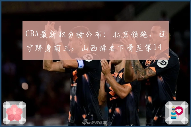 CBA最新积分榜公布：北京领跑，辽宁跻身前三，山西排名下滑至第14