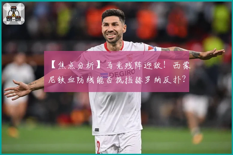 【焦点分析】马竞残阵迎敌！西蒙尼铁血防线能否抵挡赫罗纳反扑？