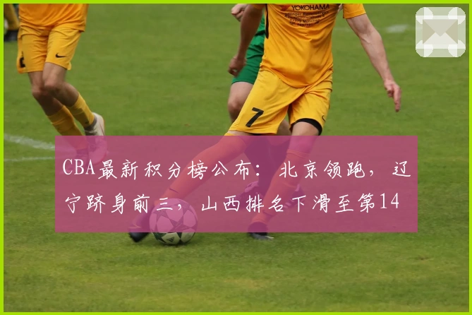 CBA最新积分榜公布：北京领跑，辽宁跻身前三，山西排名下滑至第14