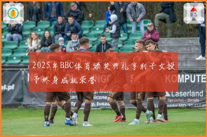 2025年BBC体育颁奖典礼亨利子女授予终身成就荣誉