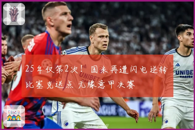 25年仅第2次！国米再遭闪电逆转 比塞克送点 无缘意甲决赛