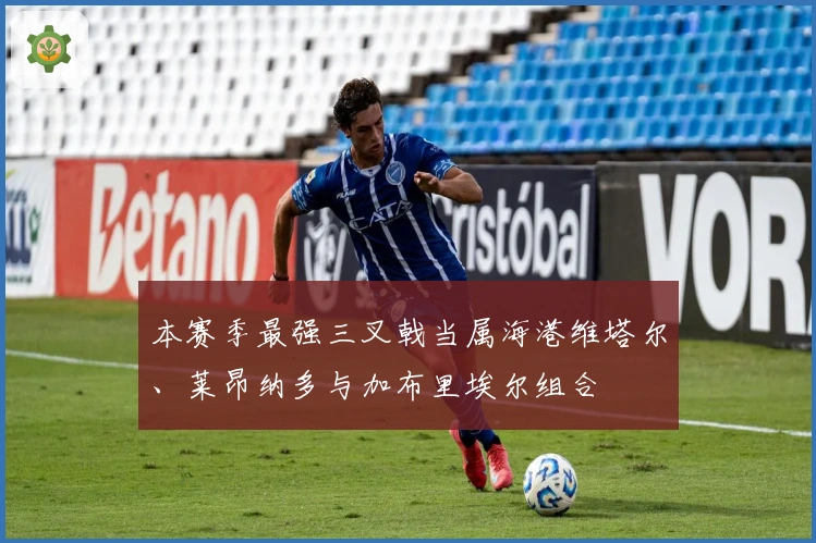 本赛季最强三叉戟当属海港维塔尔、莱昂纳多与加布里埃尔组合