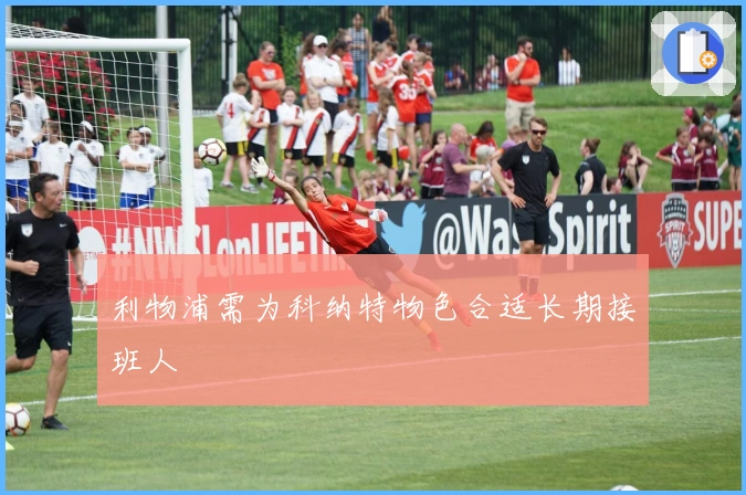 利物浦需为科纳特物色合适长期接班人